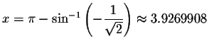 $x=\pi -\sin ^{-1}\left( -\displaystyle \displaystyle \frac{1}{\sqrt{2}}\right) \approx
3.9269908$