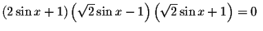 $\left( 2\sin x+1\right) \left( \sqrt{2}\sin
x-1\right) \left( \sqrt{2}\sin x+1\right) =0\ $