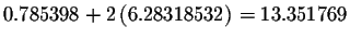 $0.785398+2\left(
6.28318532\right) =13.351769$