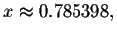 $x\approx
0.785398,$