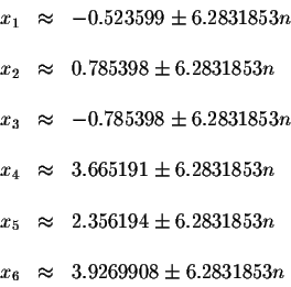 \begin{displaymath}\begin{array}{rclll}
x_{1} &\approx &-0.523599\pm 6.2831853n ...
...
&& \\
x_{6} &\approx &3.9269908\pm 6.2831853n \\
\end{array}\end{displaymath}