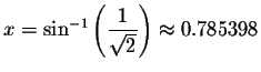 $x=\sin ^{-1}\left( \displaystyle \frac{1}{\sqrt{2}}\right) \approx 0.785398$