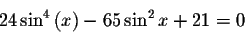 \begin{displaymath}24\sin ^{4}\left( x\right) -65\sin ^{2}x+21=0\end{displaymath}