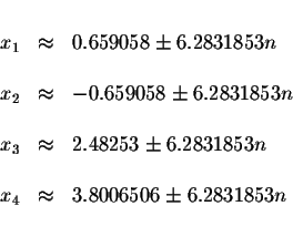 \begin{displaymath}\begin{array}{rclll}
&& \\
x_{1} &\approx &0.659058\pm 6.283...
... \\
x_{4} &\approx &3.8006506\pm 6.2831853n \\
&&
\end{array}\end{displaymath}