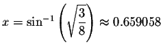 $x=\sin ^{-1}\left( \sqrt{\displaystyle \displaystyle \frac{3}{8}}\right) \approx
0.659058$