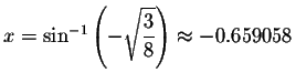 $x=\sin ^{-1}\left( -\sqrt{\displaystyle \displaystyle \frac{3}{8}}\right) \approx
-0.659058$