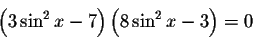 \begin{displaymath}\left( 3\sin ^{2}x-7\right) \left( 8\sin ^{2}x-3\right) =0\end{displaymath}