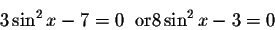 \begin{displaymath}3\sin ^{2}x-7 =0\;\;\mbox{or} 8\sin ^{2}x-3=0 \end{displaymath}