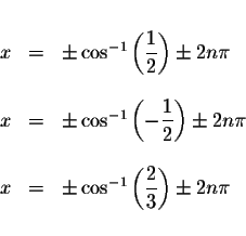 \begin{displaymath}\begin{array}{rclll}
&& \\
x &=&\pm \cos ^{-1}\left( \displa...
...( \displaystyle \frac{2}{3}\right) \pm 2n\pi \\
&&
\end{array}\end{displaymath}