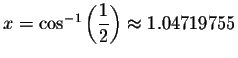 $x= \cos ^{-1}\left( \displaystyle \displaystyle \frac{1}{2}\right) \approx 1.04719755$