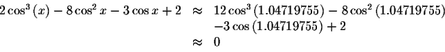 \begin{displaymath}\begin{array}{rclll}
2\cos ^{3}\left( x\right) -8\cos ^{2}x-3...
...&-3\cos \left( 1.04719755\right) +2 \\
&\approx &0
\end{array}\end{displaymath}