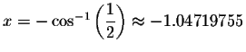 $x=- \cos ^{-1}\left( \displaystyle \displaystyle \frac{1}{2}\right) \approx -1.04719755$