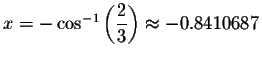 $x=- \cos ^{-1}\left( \displaystyle \displaystyle \frac{2}{3}\right) \approx -0.8410687$