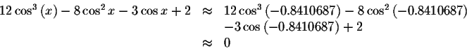 \begin{displaymath}\begin{array}{rclll}
12\cos ^{3}\left( x\right) -8\cos ^{2}x-...
...&-3\cos \left( -0.8410687\right) +2 \\
&\approx &0
\end{array}\end{displaymath}