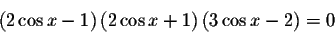 \begin{displaymath}\left( 2\cos x-1\right) \left( 2\cos x+1\right) \left( 3\cos x-2\right) =0\end{displaymath}