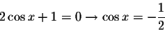 \begin{displaymath}2\cos x+1 =0\rightarrow \cos x=-\displaystyle \frac{1}{2}\end{displaymath}