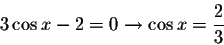 \begin{displaymath}3\cos x-2 =0\rightarrow \cos x=\displaystyle \frac{2}{3}\end{displaymath}