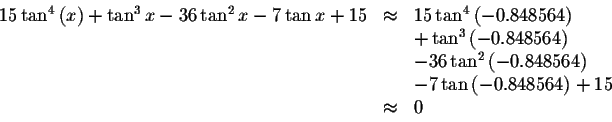 \begin{displaymath}\begin{array}{rclll}
15\tan ^{4}\left( x\right) +\tan ^{3}x-3...
... -7\tan \left(
-0.848564\right) +15 \\
&\approx &0
\end{array}\end{displaymath}