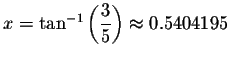 $x=\tan ^{-1}\left( \displaystyle \displaystyle \frac{3}{5}\right) \approx 0.5404195$