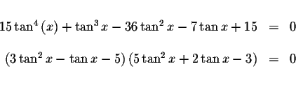 \begin{displaymath}\begin{array}{rclll}
&& \\
15\tan ^{4}\left( x\right) +\tan ...
...ht) \left( 5\tan ^{2}x+2\tan x-3\right) &=&0
\\
&&
\end{array}\end{displaymath}