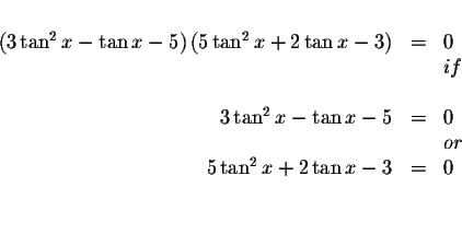 \begin{displaymath}\begin{array}{rclll}
&& \\
\left( 3\tan ^{2}x-\tan x-5\right...
...
&&or \\
5\tan ^{2}x+2\tan x-3 &=&0 \\
&& \\
&&
\end{array}\end{displaymath}