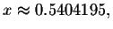 $x\approx
0.5404195,$