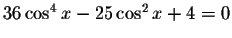 $36\cos ^{4}x-25\cos ^{2}x+4=0$