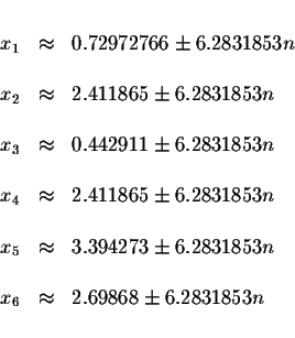 \begin{displaymath}\begin{array}{rclll}
&& \\
x_{1} &\approx &0.72972766\pm 6.2...
...&& \\
x_{6} &\approx &2.69868\pm 6.2831853n \\
&&
\end{array}\end{displaymath}