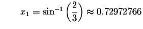 $\qquad x_{1}=\sin ^{-1}\left( \displaystyle \displaystyle \frac{2}{3}\right) \approx
0.72972766$