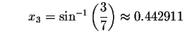 $\qquad x_{3}=\sin ^{-1}\left( \displaystyle \displaystyle \frac{3}{7}\right) \approx
0.442911$