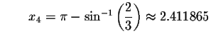 $\qquad x_{4}=\pi -\sin ^{-1}\left( \displaystyle \displaystyle \frac{2}{3}\right)
\approx 2.411865$