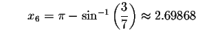 $\qquad x_{6}=\pi -\sin ^{-1}\left( \displaystyle \displaystyle \frac{3}{7}\right)
\approx 2.69868$