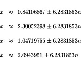 \begin{displaymath}\begin{array}{rclll}
&& \\
x &\approx &0.84106867\pm 6.28318...
...
&& \\
x &\approx &2.0943951\pm 6.2831853n \\
&&
\end{array}\end{displaymath}