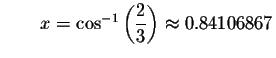 $\qquad x= \cos ^{-1}\left( \displaystyle \displaystyle \frac{2}{3}\right) \approx
0.84106867$