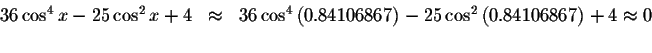 \begin{displaymath}\begin{array}{rclll}
36\cos ^{4}x-25\cos ^{2}x+4
&\approx &36...
...cos ^{2}\left(
0.84106867\right) +4\approx 0 \\
&&
\end{array}\end{displaymath}