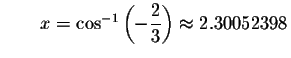 $\qquad x= \cos ^{-1}\left( -\displaystyle \displaystyle \frac{2}{3}\right) \approx
2.30052398$