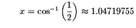 $\qquad x= \cos ^{-1}\left( \displaystyle \displaystyle \frac{1}{2}\right) \approx
1.04719755$