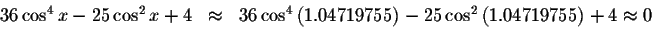 \begin{displaymath}\begin{array}{rclll}
36\cos ^{4}x-25\cos ^{2}x+4
&\approx &36...
...cos ^{2}\left(
1.04719755\right) +4\approx 0 \\
&&
\end{array}\end{displaymath}