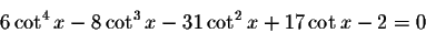 \begin{displaymath}6\cot ^{4}x-8\cot ^{3}x-31\cot^{2}x+17\cot x-2=0\end{displaymath}