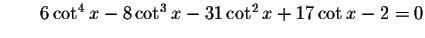 $\qquad 6\cot ^{4}x-8\cot ^{3}x-31\cot ^{2}x+17\cot
x-2=0\bigskip $