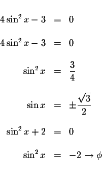 \begin{displaymath}\begin{array}{rclll}
&& \\
4\sin ^{2}x-3 &=&0 \\
&& \\
4\s...
... \\
\sin ^{2}x &=&-2\rightarrow \phi \\
&& \\
&&
\end{array}\end{displaymath}