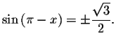 $\sin \left( \pi -x\right) =\pm \displaystyle \displaystyle \frac{\sqrt{3}}{2%
}.$