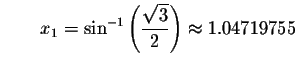 $\qquad x_{1}=\sin ^{-1}\left( \displaystyle \displaystyle \frac{\sqrt{3}}{2}\right)
\approx 1.04719755$