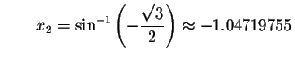 $\qquad x_{2}=\sin ^{-1}\left( -\displaystyle \displaystyle \frac{\sqrt{3}}{2}\right)
\approx -1.04719755$