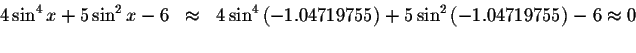 \begin{displaymath}\begin{array}{rclll}
4\sin ^{4}x+5\sin ^{2}x-6
&\approx &4\si...
...in ^{2}\left(
-1.04719755\right) -6\approx 0 \\
&&
\end{array}\end{displaymath}