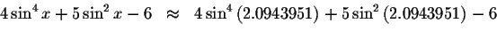 \begin{displaymath}\begin{array}{rclll}
4\sin ^{4}x+5\sin ^{2}x-6
&\approx &4\si...
...right) +5\sin ^{2}\left(
2.0943951\right) -6 \\
&&
\end{array}\end{displaymath}