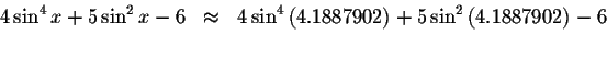 \begin{displaymath}\begin{array}{rclll}
4\sin ^{4}x+5\sin ^{2}x-6
&\approx &4\si...
...right) +5\sin ^{2}\left(
4.1887902\right) -6 \\
&&
\end{array}\end{displaymath}