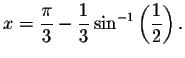 $
x=\displaystyle \frac{\pi }{3}-\displaystyle \frac{1}{3}\sin ^{-1}\left( \displaystyle \frac{1}{2}\right) .\bigskip
\bigskip\bigskip $