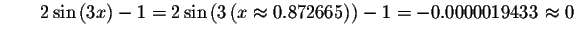 $\qquad 2\sin\left( 3x\right) -1=2\sin\left( 3\left( x\approx
0.872665\right) \right) -1=-0.0000019433\approx 0\bigskip $