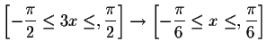 $\left[ -\displaystyle \frac{\pi }{2}
\leq 3x\leq ,\displaystyle \frac{\pi }{2}\...
...[ -\displaystyle \frac{\pi }{6}\leq
x\leq ,\displaystyle \frac{\pi }{6}\right] $